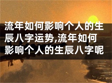 流年如何影响个人的生辰八字运势,流年如何影响个人的生辰八字呢