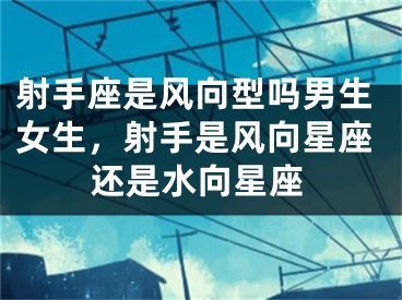 射手座是风向型吗男生女生，射手是风向星座还是水向星座