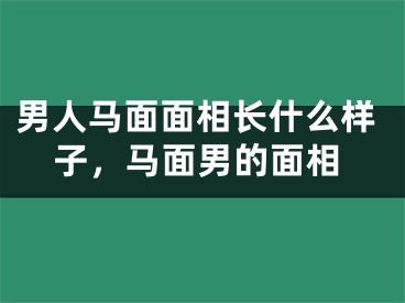 男人马面面相长什么样子，马面男的面相