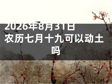 2026年8月31日农历七月十九可以动土吗