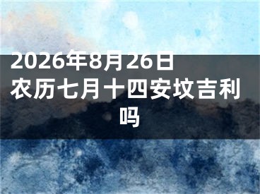 2026年8月26日农历七月十四安坟吉利吗
