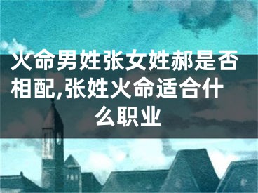火命男姓张女姓郝是否相配,张姓火命适合什么职业