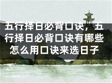 五行择日必背口诀，五行择日必背口诀有哪些怎么用口诀来选日子