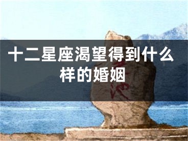 十二星座渴望得到什么样的婚姻