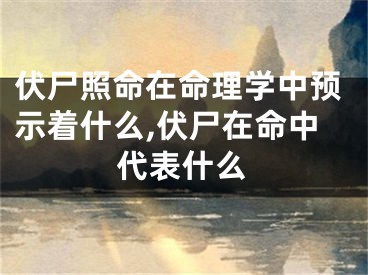 伏尸照命在命理学中预示着什么,伏尸在命中代表什么