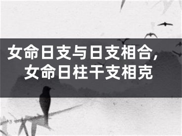女命日支与日支相合,女命日柱干支相克