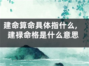 建命算命具体指什么,建禄命格是什么意思