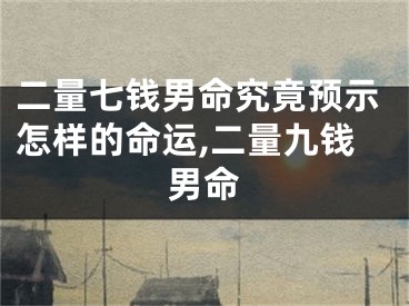 二量七钱男命究竟预示怎样的命运,二量九钱男命