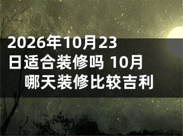 2026年10月23日适合装修吗 10月哪天装修比较吉利