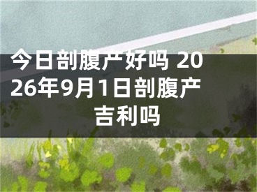 今日剖腹产好吗 2026年9月1日剖腹产吉利吗