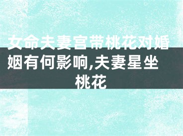 女命夫妻宫带桃花对婚姻有何影响,夫妻星坐桃花