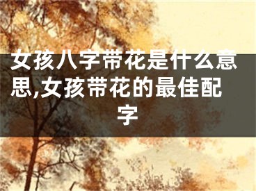 女孩八字带花是什么意思,女孩带花的最佳配字