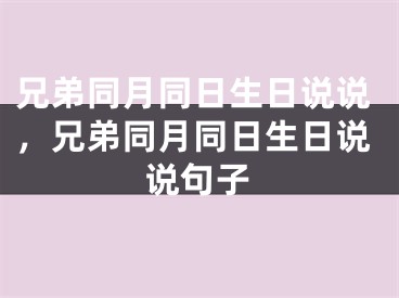 兄弟同月同日生日说说，兄弟同月同日生日说说句子