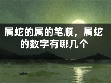 属蛇的属的笔顺，属蛇的数字有哪几个