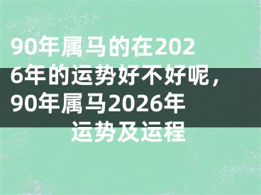 90年属马的在2026年的运势好不好呢，90年属马2026年运势及运程