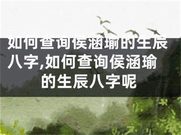 如何查询侯涵瑜的生辰八字,如何查询侯涵瑜的生辰八字呢