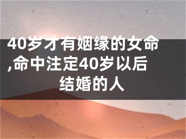 40岁才有姻缘的女命,命中注定40岁以后结婚的人