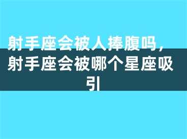 射手座会被人捧腹吗，射手座会被哪个星座吸引
