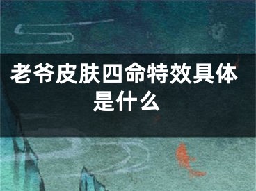 老爷皮肤四命特效具体是什么