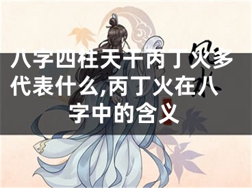 八字四柱天干丙丁火多代表什么,丙丁火在八字中的含义