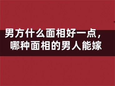男方什么面相好一点，哪种面相的男人能嫁