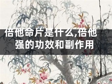 倍他命片是什么,倍他强的功效和副作用