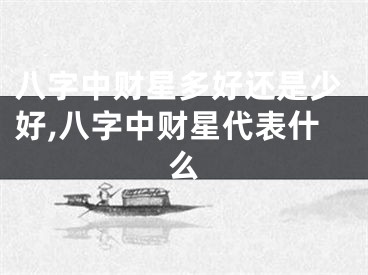 八字中财星多好还是少好,八字中财星代表什么
