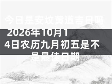 今日是安坟黄道吉日吗 2026年10月14日农历九月初五是不是最佳日期