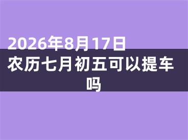 2026年8月17日农历七月初五可以提车吗