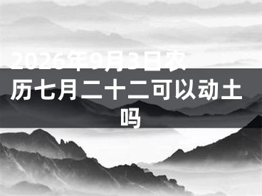 2026年9月3日农历七月二十二可以动土吗