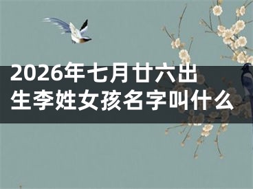 2026年七月廿六出生李姓女孩名字叫什么