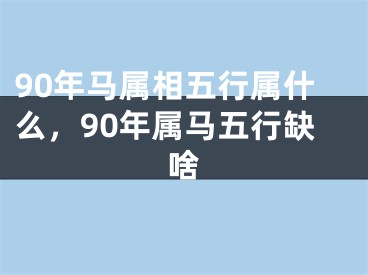 90年马属相五行属什么，90年属马五行缺啥