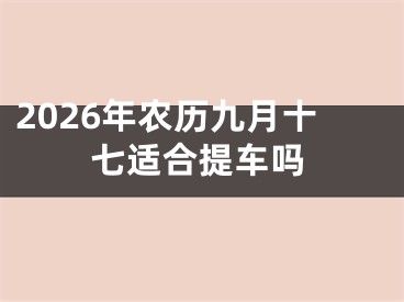 2026年农历九月十七适合提车吗