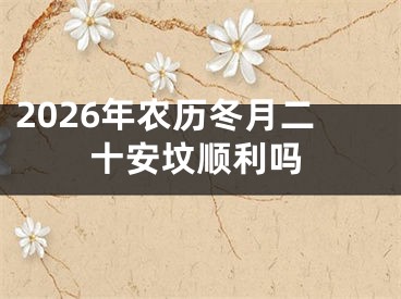 2026年农历冬月二十安坟顺利吗