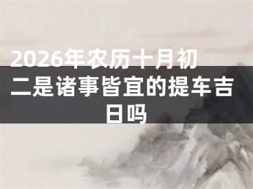 2026年农历十月初二是诸事皆宜的提车吉日吗