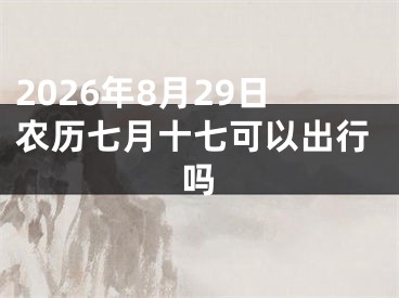 2026年8月29日农历七月十七可以出行吗