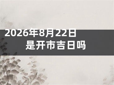 2026年8月22日是开市吉日吗