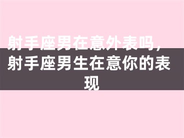 射手座男在意外表吗，射手座男生在意你的表现