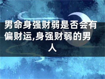 男命身强财弱是否会有偏财运,身强财弱的男人