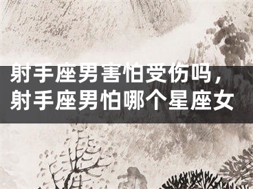 射手座男害怕受伤吗，射手座男怕哪个星座女