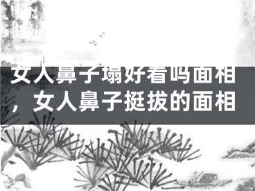 女人鼻子塌好看吗面相，女人鼻子挺拔的面相