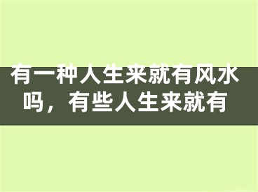有一种人生来就有风水吗，有些人生来就有