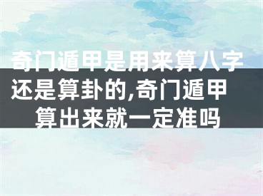 奇门遁甲是用来算八字还是算卦的,奇门遁甲算出来就一定准吗