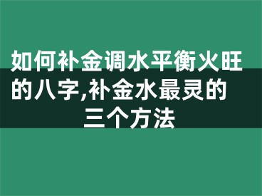 如何补金调水平衡火旺的八字,补金水最灵的三个方法