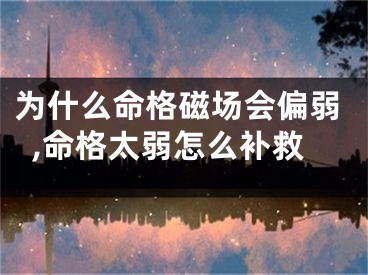 为什么命格磁场会偏弱,命格太弱怎么补救