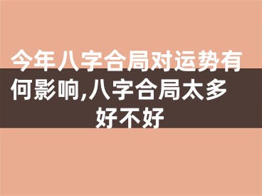 今年八字合局对运势有何影响,八字合局太多好不好