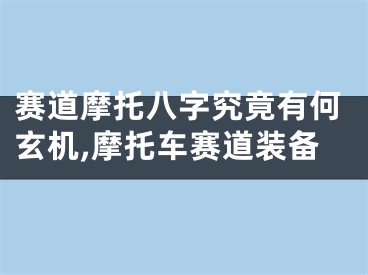 赛道摩托八字究竟有何玄机,摩托车赛道装备