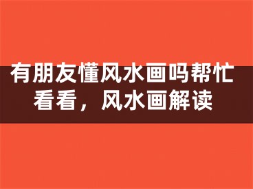 有朋友懂风水画吗帮忙看看，风水画解读