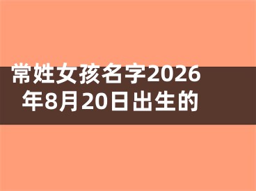 常姓女孩名字2026年8月20日出生的