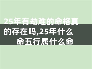 25年有劫难的命格真的存在吗,25年什么命五行属什么命